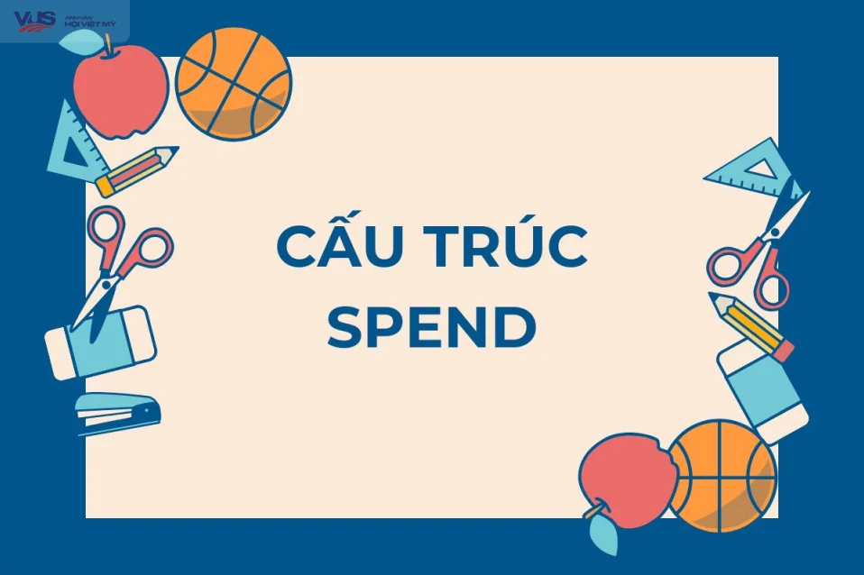Cấu trúc spend: Tổng hợp kiến thức và bài tập (có đáp án)
